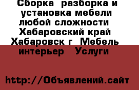 Сборка, разборка и установка мебели любой сложности - Хабаровский край, Хабаровск г. Мебель, интерьер » Услуги   